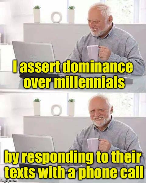 Communication old school | I assert dominance over millennials; by responding to their texts with a phone call | image tagged in memes,hide the pain harold | made w/ Imgflip meme maker
