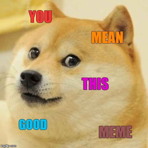 Doge Meme | YOU MEAN THIS GOOD MEME | image tagged in memes,doge | made w/ Imgflip meme maker