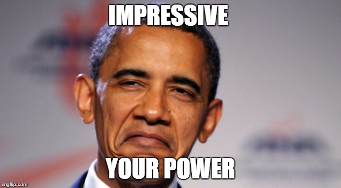 IMPRESSIVE; YOUR POWER | image tagged in impressive,eua,memes,barack obama | made w/ Imgflip meme maker