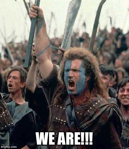 Braveheart Mel Gibson | WE ARE!!! | image tagged in braveheart mel gibson | made w/ Imgflip meme maker