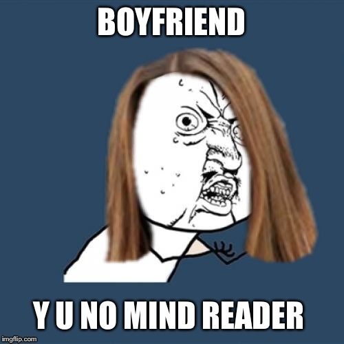 BOYFRIEND; Y U NO MIND READER | image tagged in y u no,funny meme,funny,memes | made w/ Imgflip meme maker