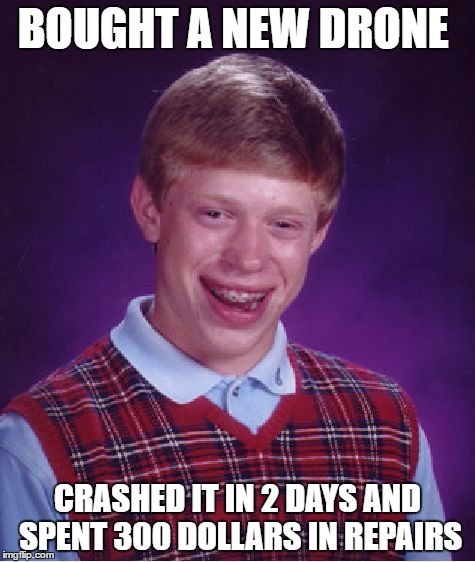 Bad Luck Brian Meme | BOUGHT A NEW DRONE; CRASHED IT IN 2 DAYS AND SPENT 300 DOLLARS IN REPAIRS | image tagged in memes,bad luck brian | made w/ Imgflip meme maker