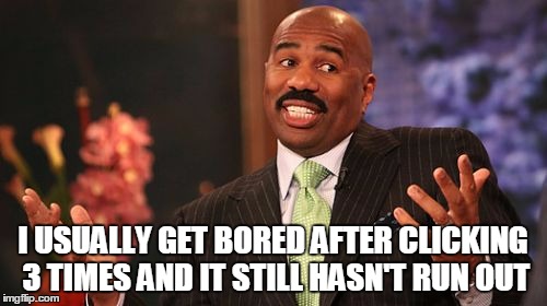 Steve Harvey Meme | I USUALLY GET BORED AFTER CLICKING 3 TIMES AND IT STILL HASN'T RUN OUT | image tagged in memes,steve harvey | made w/ Imgflip meme maker