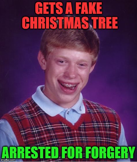 Bad Luck Brian Meme | GETS A FAKE CHRISTMAS TREE ARRESTED FOR FORGERY | image tagged in memes,bad luck brian | made w/ Imgflip meme maker