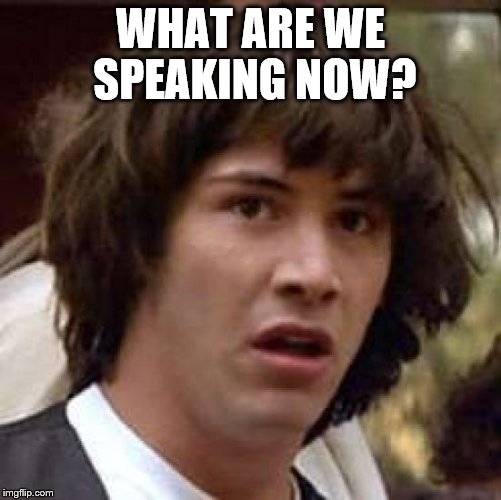 Conspiracy Keanu Meme | WHAT ARE WE SPEAKING NOW? | image tagged in memes,conspiracy keanu | made w/ Imgflip meme maker