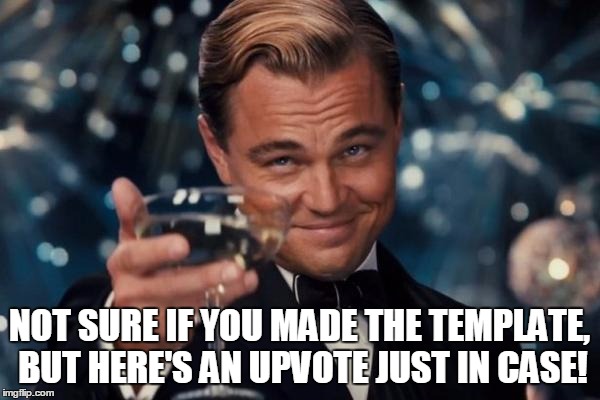 Leonardo Dicaprio Cheers Meme | NOT SURE IF YOU MADE THE TEMPLATE, BUT HERE'S AN UPVOTE JUST IN CASE! | image tagged in memes,leonardo dicaprio cheers | made w/ Imgflip meme maker