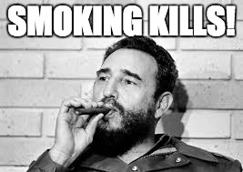Fidel. Smoking Kills. | SMOKING KILLS! | image tagged in fidel castro,smoking,cigar,smoking kills | made w/ Imgflip meme maker