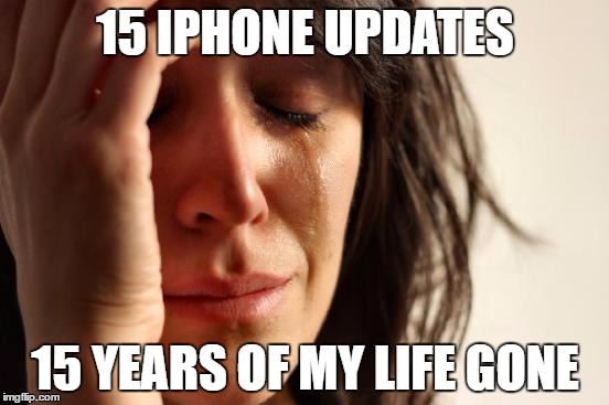 First World Problems | 15 IPHONE UPDATES; 15 YEARS OF MY LIFE GONE | image tagged in memes,first world problems | made w/ Imgflip meme maker