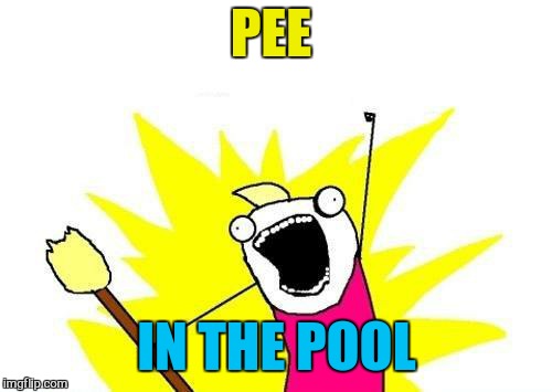 X All The Y Meme | PEE IN THE POOL | image tagged in memes,x all the y | made w/ Imgflip meme maker