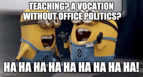 Teacher humour |  TEACHING? A VOCATION WITHOUT OFFICE POLITICS? HA HA HA HA HA HA HA HA HA! | image tagged in memes,excited minions,teacher,education,teacher meme,teacher what are you laughing at | made w/ Imgflip meme maker