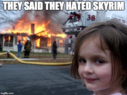 Disaster Girl Meme | THEY SAID THEY HATED SKYRIM | image tagged in memes,disaster girl | made w/ Imgflip meme maker