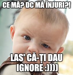 Skeptical Baby Meme | CE MĂ? DC MĂ ÎNJURI?! LAS' CĂ-ȚI DAU IGNORE :)))) | image tagged in memes,skeptical baby | made w/ Imgflip meme maker