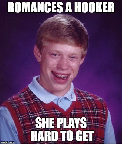 Bad Luck Brian | ROMANCES A HOOKER; SHE PLAYS HARD TO GET | image tagged in memes,bad luck brian | made w/ Imgflip meme maker