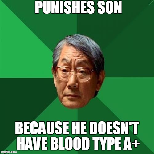 High Expectations Asian Father |  PUNISHES SON; BECAUSE HE DOESN'T HAVE BLOOD TYPE A+ | image tagged in memes,high expectations asian father | made w/ Imgflip meme maker