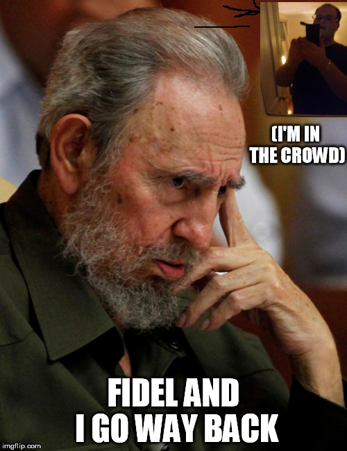 Fidel and I | (I'M IN THE CROWD); FIDEL AND I GO WAY BACK | image tagged in fidel castro | made w/ Imgflip meme maker