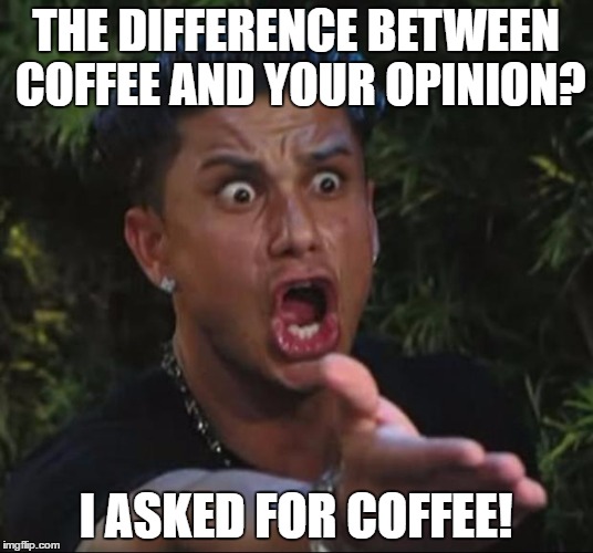 DJ Pauly D | THE DIFFERENCE BETWEEN COFFEE AND YOUR OPINION? I ASKED FOR COFFEE! | image tagged in memes,dj pauly d | made w/ Imgflip meme maker