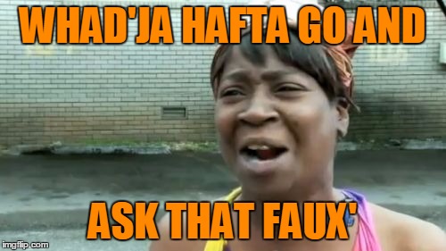 Ain't Nobody Got Time For That Meme | WHAD'JA HAFTA GO AND ASK THAT FAUX' | image tagged in memes,aint nobody got time for that | made w/ Imgflip meme maker