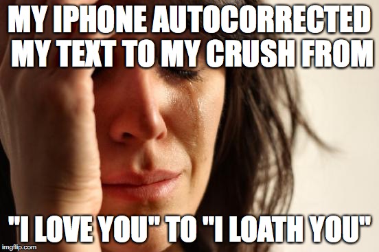 Iphone autocorrect tragedy | MY IPHONE AUTOCORRECTED MY TEXT TO MY CRUSH FROM; "I LOVE YOU" TO "I LOATH YOU" | image tagged in memes,first world problems | made w/ Imgflip meme maker