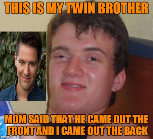 He was literally an accident. | THIS IS MY TWIN BROTHER; MOM SAID THAT HE CAME OUT THE FRONT AND I CAME OUT THE BACK | image tagged in memes,10 guy | made w/ Imgflip meme maker