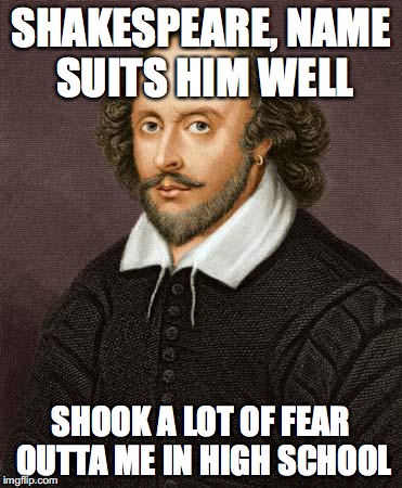 "Shakes Fear"  | SHAKESPEARE, NAME SUITS HIM WELL; SHOOK A LOT OF FEAR OUTTA ME IN HIGH SCHOOL | image tagged in shakespeare | made w/ Imgflip meme maker