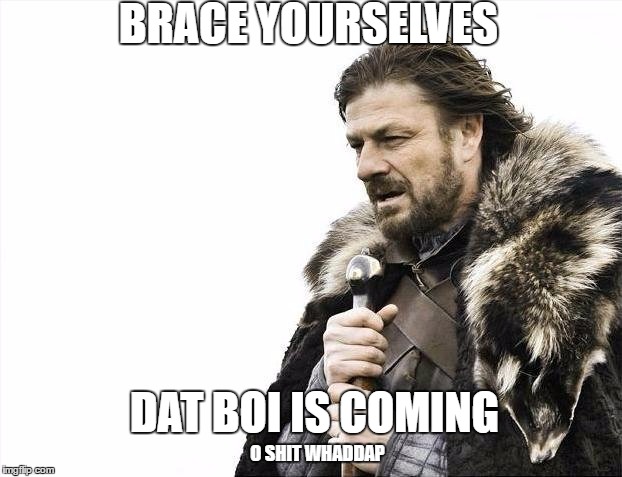 Dat Boi isn't dead yet. | BRACE YOURSELVES; DAT BOI IS COMING; O SHIT WHADDAP | image tagged in memes,brace yourselves x is coming | made w/ Imgflip meme maker