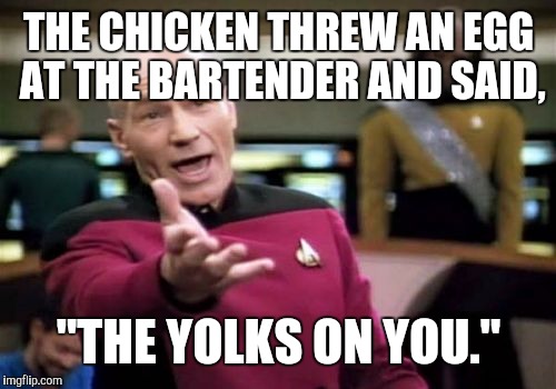 Picard Wtf Meme | THE CHICKEN THREW AN EGG AT THE BARTENDER AND SAID, "THE YOLKS ON YOU." | image tagged in memes,picard wtf | made w/ Imgflip meme maker