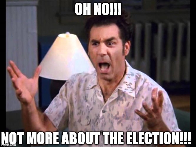 I'm Tellin' Ya Kramer | OH NO!!! NOT MORE ABOUT THE ELECTION!!! | image tagged in i'm tellin' ya kramer | made w/ Imgflip meme maker