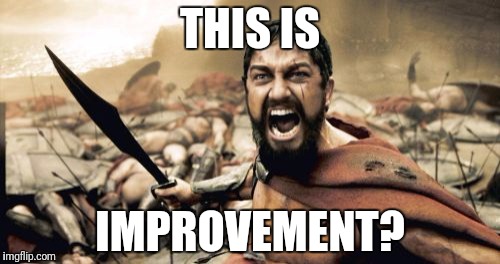 Sparta Leonidas | THIS IS; IMPROVEMENT? | image tagged in memes,sparta leonidas | made w/ Imgflip meme maker