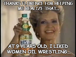 Florence Henderson Wesson Oil | THANKS FLORENCE FOR HELPING ME REALIZE THAT... AT 9 YEARS OLD, I LIKED WOMEN OIL WRESTLING... | image tagged in wesson oil,florence henderson | made w/ Imgflip meme maker