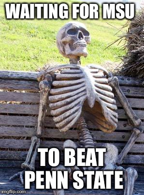 Waiting Skeleton Meme | WAITING FOR MSU TO BEAT PENN STATE | image tagged in memes,waiting skeleton | made w/ Imgflip meme maker