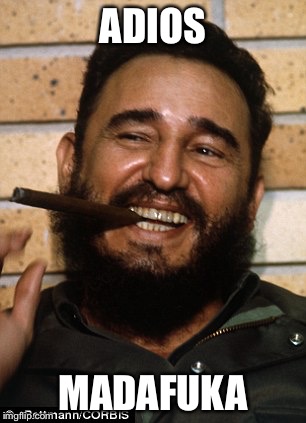 He destroyed many lives and a once proud nation | ADIOS; MADAFUKA | image tagged in fidel castro,dead,cuba | made w/ Imgflip meme maker