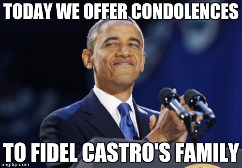 2nd Term Obama Meme | TODAY WE OFFER CONDOLENCES; TO FIDEL CASTRO'S FAMILY | image tagged in memes,2nd term obama | made w/ Imgflip meme maker