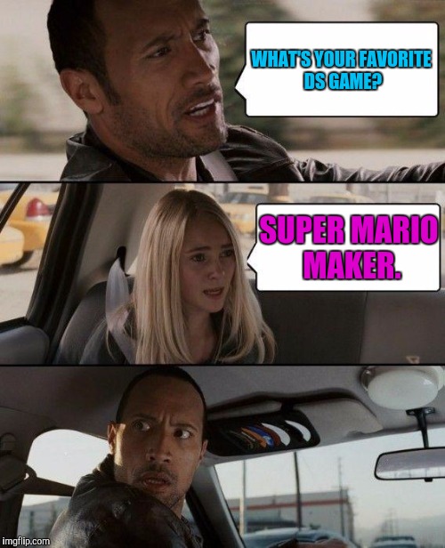 Super Mario Maker for the DS...?! | WHAT'S YOUR FAVORITE DS GAME? SUPER MARIO MAKER. | image tagged in memes,the rock driving | made w/ Imgflip meme maker