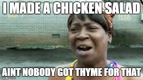 Ain't Nobody Got Time For That | I MADE A CHICKEN SALAD; AINT NOBODY GOT THYME FOR THAT | image tagged in memes,aint nobody got time for that | made w/ Imgflip meme maker