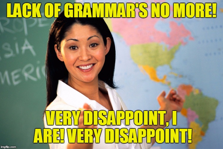 LACK OF GRAMMAR'S NO MORE! VERY DISAPPOINT, I ARE! VERY DISAPPOINT! | made w/ Imgflip meme maker