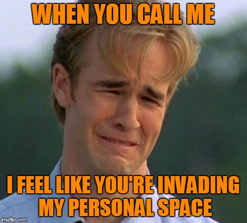 WHEN YOU CALL ME I FEEL LIKE YOU'RE INVADING MY PERSONAL SPACE | made w/ Imgflip meme maker