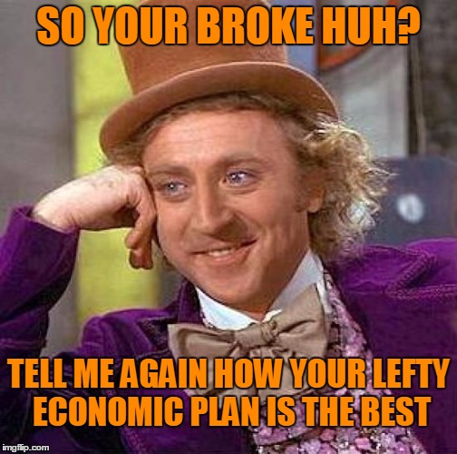 Creepy Condescending Wonka Meme | SO YOUR BROKE HUH? TELL ME AGAIN HOW YOUR LEFTY ECONOMIC PLAN IS THE BEST | image tagged in memes,creepy condescending wonka | made w/ Imgflip meme maker