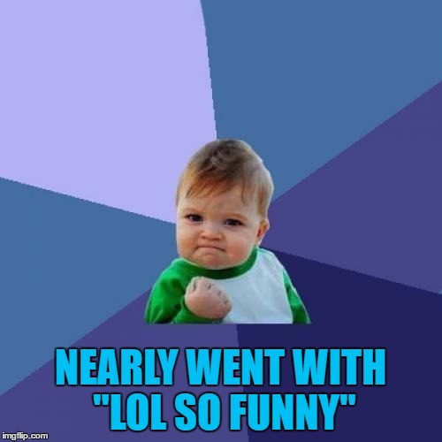 Success Kid Meme | NEARLY WENT WITH "LOL SO FUNNY" | image tagged in memes,success kid | made w/ Imgflip meme maker
