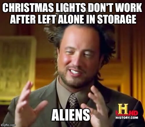Happens every year | CHRISTMAS LIGHTS DON'T WORK AFTER LEFT ALONE IN STORAGE; ALIENS | image tagged in memes,ancient aliens,lights | made w/ Imgflip meme maker