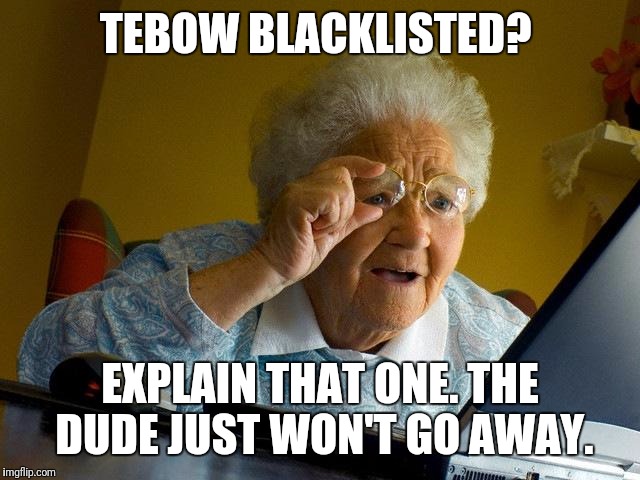 Grandma Finds The Internet Meme | TEBOW BLACKLISTED? EXPLAIN THAT ONE. THE DUDE JUST WON'T GO AWAY. | image tagged in memes,grandma finds the internet | made w/ Imgflip meme maker