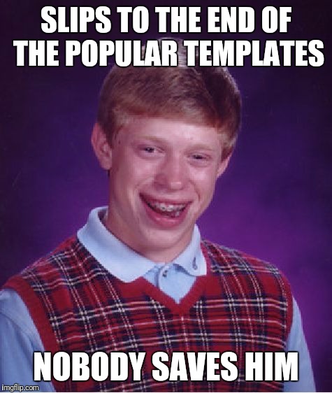 Bloody impossible, but still | SLIPS TO THE END OF THE POPULAR TEMPLATES; NOBODY SAVES HIM | image tagged in memes,bad luck brian,popular,sorry not sorry | made w/ Imgflip meme maker