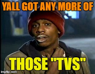 Y'all Got Any More Of That Meme | YALL GOT ANY MORE OF THOSE "TVS" | image tagged in memes,yall got any more of | made w/ Imgflip meme maker