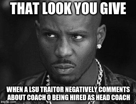 That look you give |  THAT LOOK YOU GIVE; WHEN A LSU TRAITOR NEGATIVELY COMMENTS ABOUT COACH O BEING HIRED AS HEAD COACH | image tagged in that look you give | made w/ Imgflip meme maker