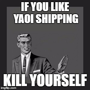 Kill Yourself Guy | IF YOU LIKE YAOI SHIPPING; KILL YOURSELF | image tagged in memes,kill yourself guy | made w/ Imgflip meme maker