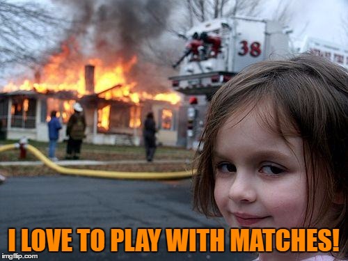Disaster Girl Meme | I LOVE TO PLAY WITH MATCHES! | image tagged in memes,disaster girl | made w/ Imgflip meme maker