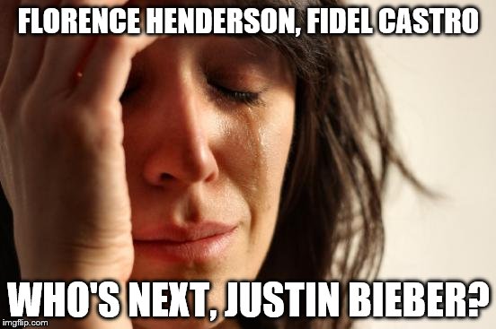 First World Problems Meme | FLORENCE HENDERSON, FIDEL CASTRO; WHO'S NEXT, JUSTIN BIEBER? | image tagged in memes,first world problems | made w/ Imgflip meme maker