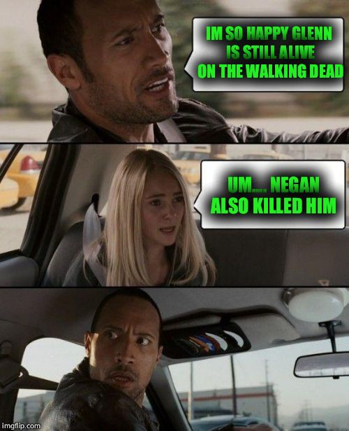 When you were lied to about the walking dead season 7 first episode    | IM SO HAPPY GLENN IS STILL ALIVE ON THE WALKING DEAD; UM.... NEGAN ALSO KILLED HIM | image tagged in memes,the rock driving,glenn twd,negan,the walking dead | made w/ Imgflip meme maker