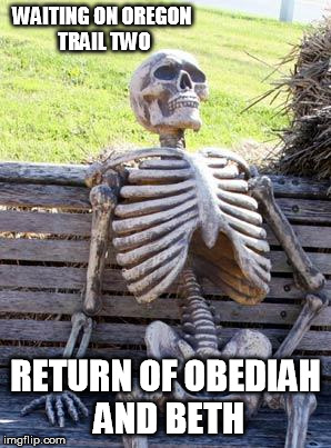Waiting Skeleton Meme | WAITING ON OREGON TRAIL TWO RETURN OF OBEDIAH AND BETH | image tagged in memes,waiting skeleton | made w/ Imgflip meme maker