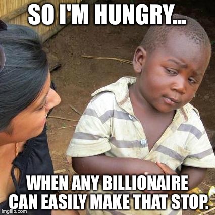 Third World Skeptical Kid Meme | SO I'M HUNGRY... WHEN ANY BILLIONAIRE CAN EASILY MAKE THAT STOP. | image tagged in memes,third world skeptical kid,hunger | made w/ Imgflip meme maker