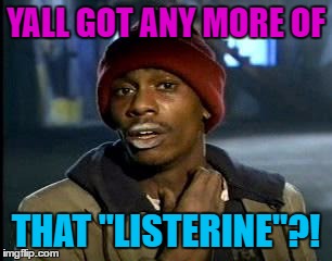 Y'all Got Any More Of That Meme | YALL GOT ANY MORE OF THAT "LISTERINE"?! | image tagged in memes,yall got any more of | made w/ Imgflip meme maker